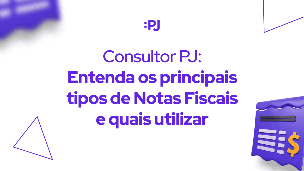 Consultor PJ: Entenda os principais tipos de Notas Fiscais e quais utilizar